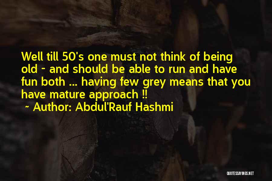 Abdul'Rauf Hashmi Quotes: Well Till 50's One Must Not Think Of Being Old - And Should Be Able To Run And Have Fun