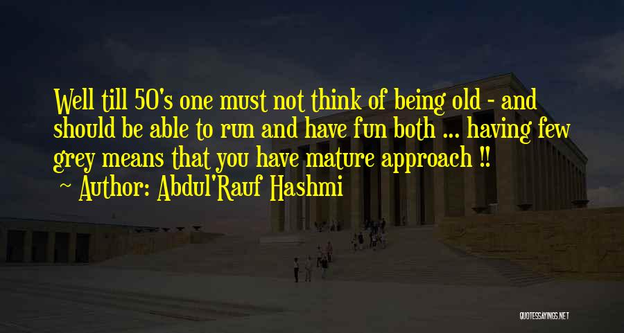 Abdul'Rauf Hashmi Quotes: Well Till 50's One Must Not Think Of Being Old - And Should Be Able To Run And Have Fun