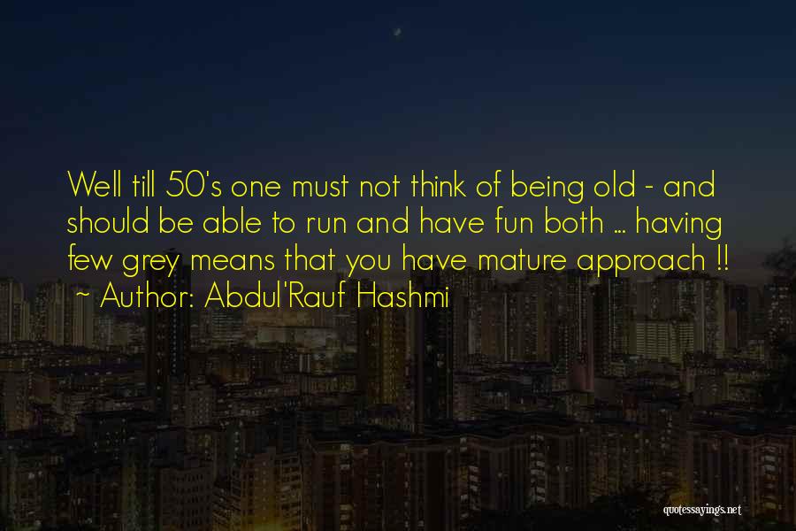 Abdul'Rauf Hashmi Quotes: Well Till 50's One Must Not Think Of Being Old - And Should Be Able To Run And Have Fun