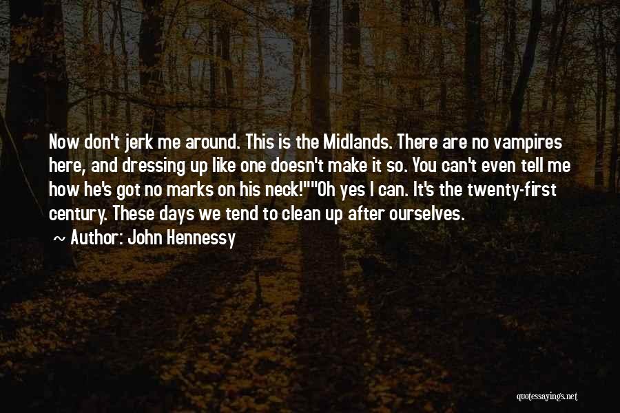 John Hennessy Quotes: Now Don't Jerk Me Around. This Is The Midlands. There Are No Vampires Here, And Dressing Up Like One Doesn't