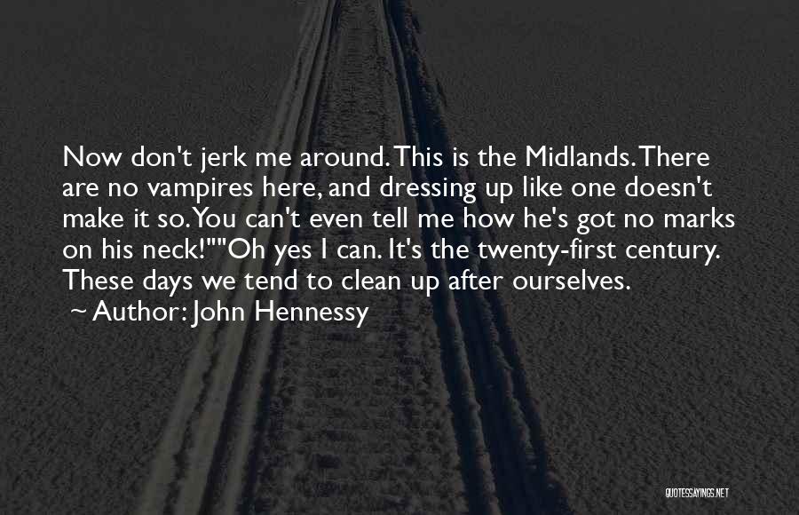 John Hennessy Quotes: Now Don't Jerk Me Around. This Is The Midlands. There Are No Vampires Here, And Dressing Up Like One Doesn't