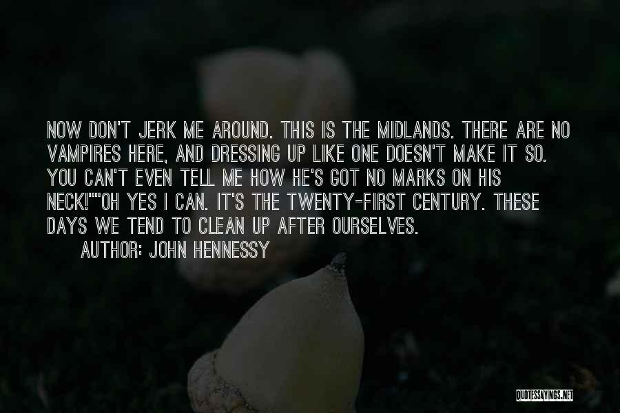 John Hennessy Quotes: Now Don't Jerk Me Around. This Is The Midlands. There Are No Vampires Here, And Dressing Up Like One Doesn't