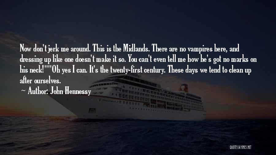 John Hennessy Quotes: Now Don't Jerk Me Around. This Is The Midlands. There Are No Vampires Here, And Dressing Up Like One Doesn't