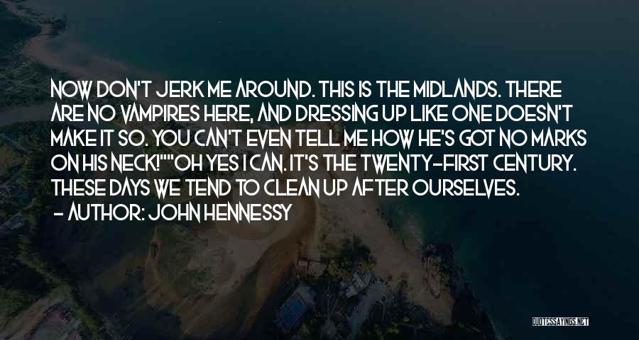 John Hennessy Quotes: Now Don't Jerk Me Around. This Is The Midlands. There Are No Vampires Here, And Dressing Up Like One Doesn't