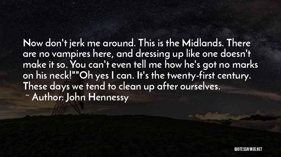 John Hennessy Quotes: Now Don't Jerk Me Around. This Is The Midlands. There Are No Vampires Here, And Dressing Up Like One Doesn't