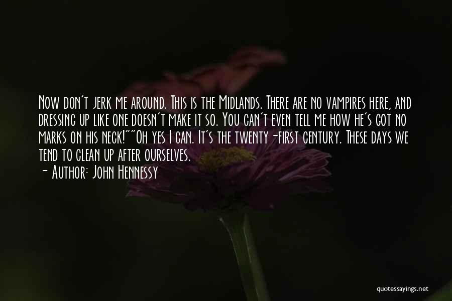 John Hennessy Quotes: Now Don't Jerk Me Around. This Is The Midlands. There Are No Vampires Here, And Dressing Up Like One Doesn't