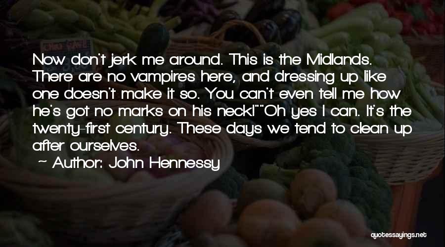 John Hennessy Quotes: Now Don't Jerk Me Around. This Is The Midlands. There Are No Vampires Here, And Dressing Up Like One Doesn't