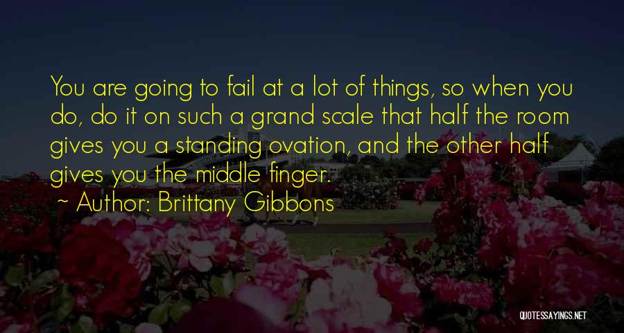 Brittany Gibbons Quotes: You Are Going To Fail At A Lot Of Things, So When You Do, Do It On Such A Grand