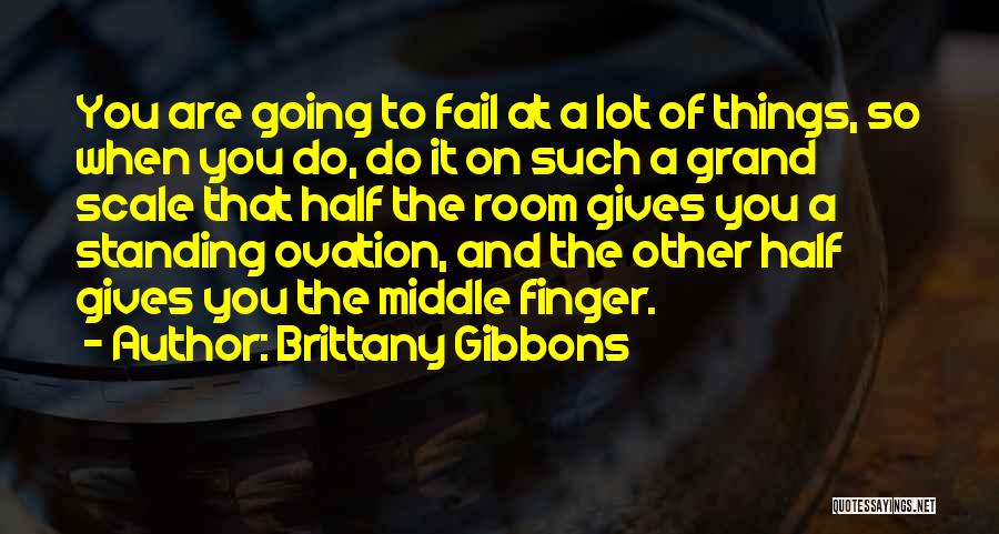 Brittany Gibbons Quotes: You Are Going To Fail At A Lot Of Things, So When You Do, Do It On Such A Grand