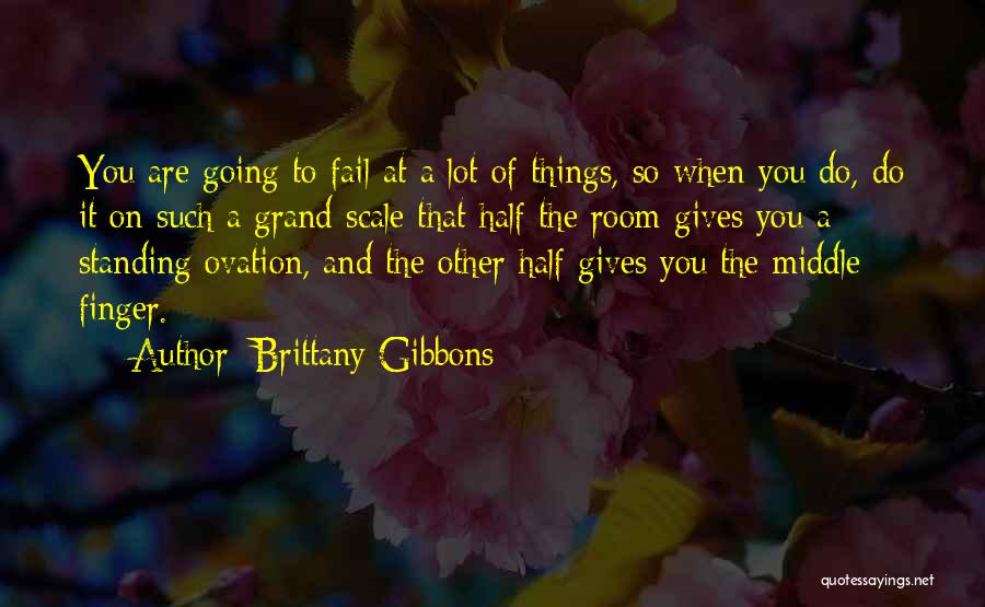 Brittany Gibbons Quotes: You Are Going To Fail At A Lot Of Things, So When You Do, Do It On Such A Grand