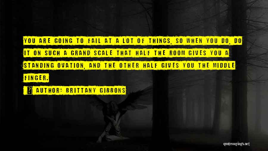 Brittany Gibbons Quotes: You Are Going To Fail At A Lot Of Things, So When You Do, Do It On Such A Grand