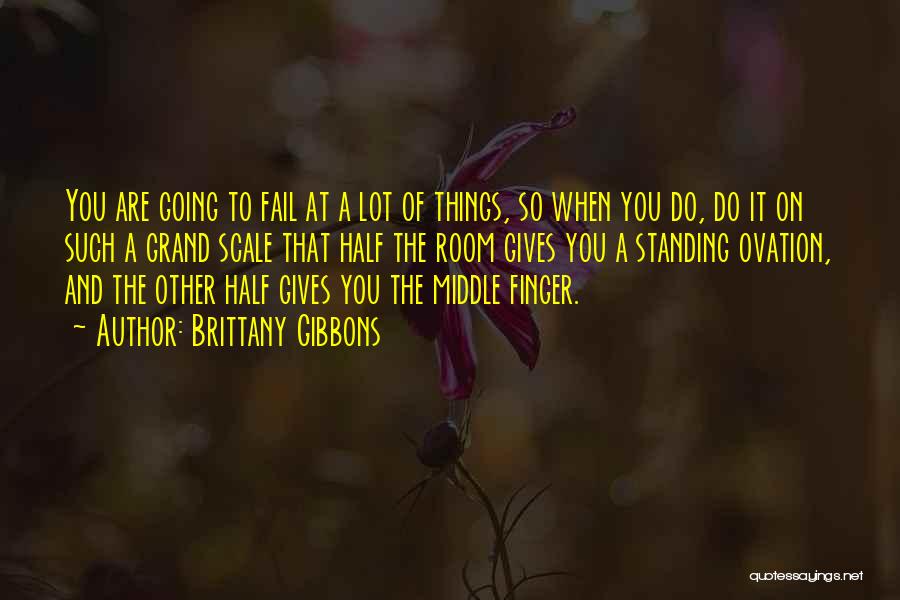 Brittany Gibbons Quotes: You Are Going To Fail At A Lot Of Things, So When You Do, Do It On Such A Grand