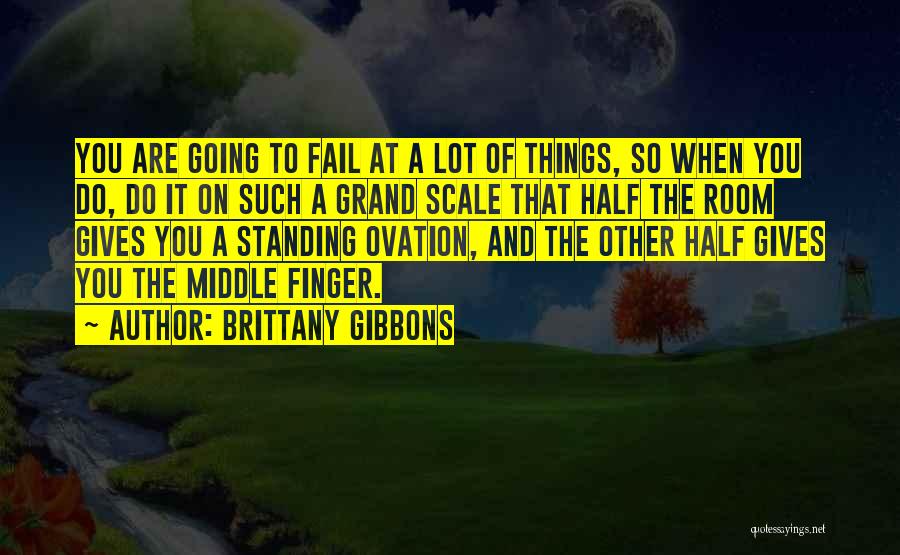 Brittany Gibbons Quotes: You Are Going To Fail At A Lot Of Things, So When You Do, Do It On Such A Grand