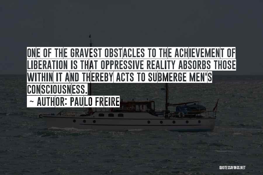 Paulo Freire Quotes: One Of The Gravest Obstacles To The Achievement Of Liberation Is That Oppressive Reality Absorbs Those Within It And Thereby