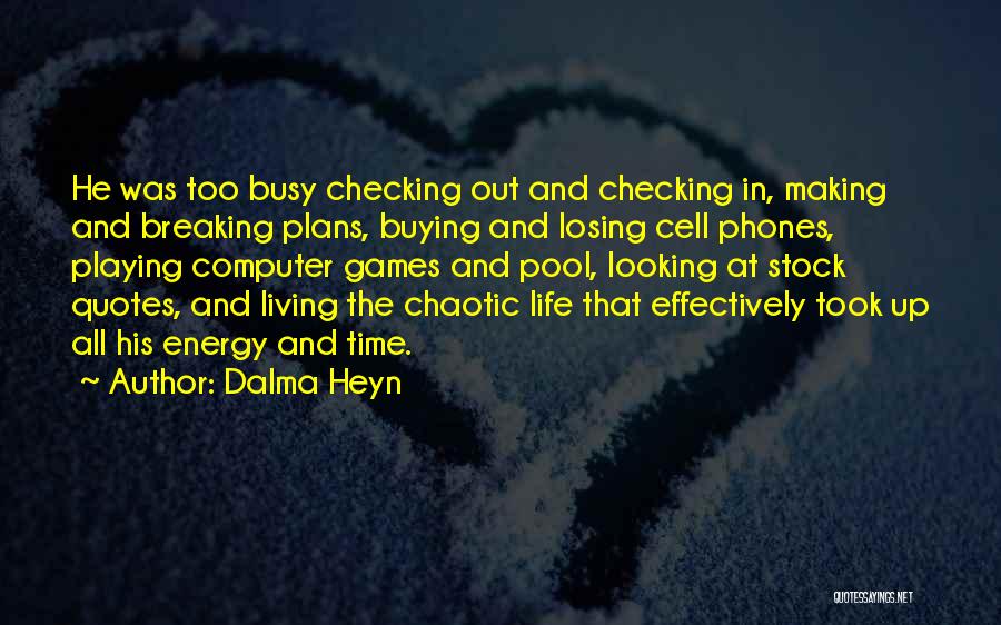 Dalma Heyn Quotes: He Was Too Busy Checking Out And Checking In, Making And Breaking Plans, Buying And Losing Cell Phones, Playing Computer