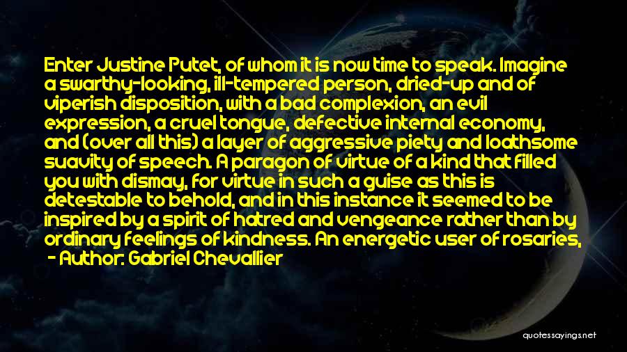Gabriel Chevallier Quotes: Enter Justine Putet, Of Whom It Is Now Time To Speak. Imagine A Swarthy-looking, Ill-tempered Person, Dried-up And Of Viperish