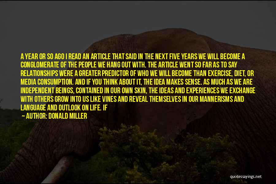 Donald Miller Quotes: A Year Or So Ago I Read An Article That Said In The Next Five Years We Will Become A