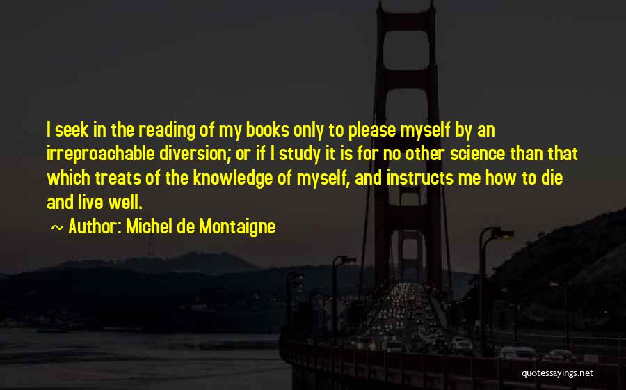 Michel De Montaigne Quotes: I Seek In The Reading Of My Books Only To Please Myself By An Irreproachable Diversion; Or If I Study
