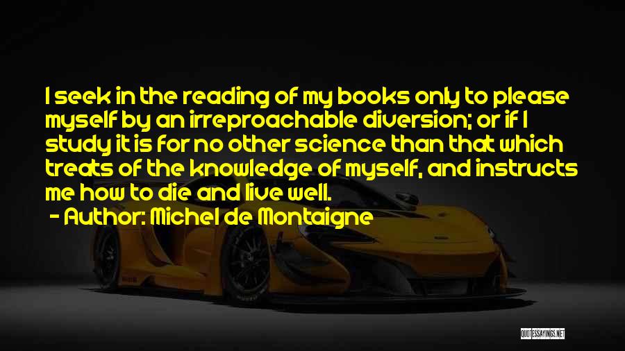 Michel De Montaigne Quotes: I Seek In The Reading Of My Books Only To Please Myself By An Irreproachable Diversion; Or If I Study
