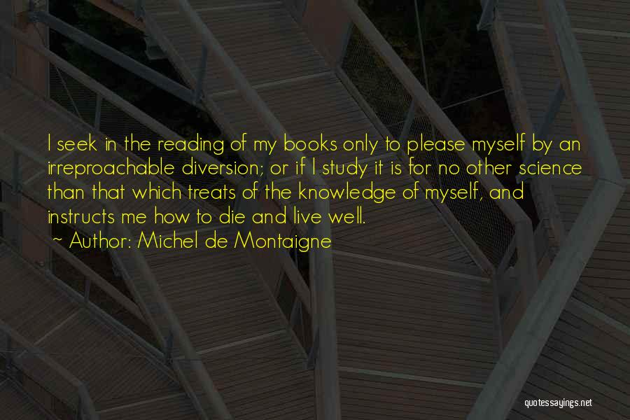 Michel De Montaigne Quotes: I Seek In The Reading Of My Books Only To Please Myself By An Irreproachable Diversion; Or If I Study