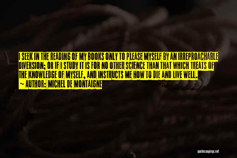 Michel De Montaigne Quotes: I Seek In The Reading Of My Books Only To Please Myself By An Irreproachable Diversion; Or If I Study