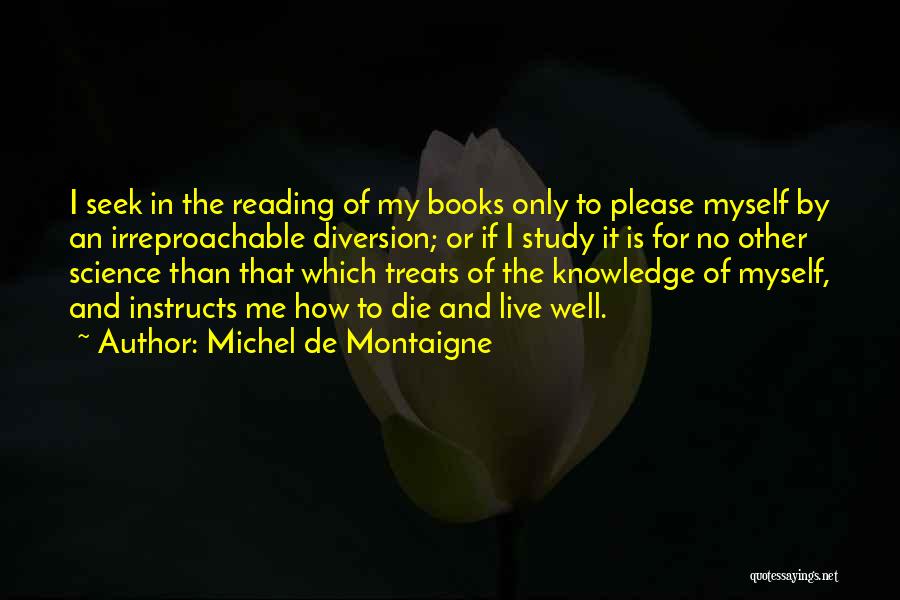 Michel De Montaigne Quotes: I Seek In The Reading Of My Books Only To Please Myself By An Irreproachable Diversion; Or If I Study