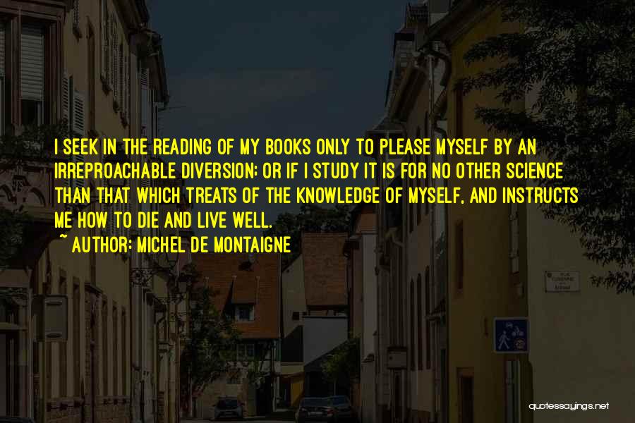 Michel De Montaigne Quotes: I Seek In The Reading Of My Books Only To Please Myself By An Irreproachable Diversion; Or If I Study