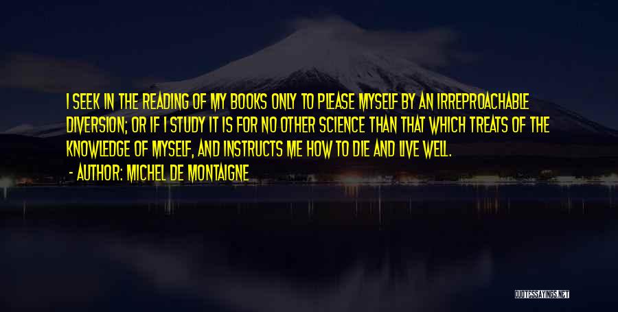 Michel De Montaigne Quotes: I Seek In The Reading Of My Books Only To Please Myself By An Irreproachable Diversion; Or If I Study