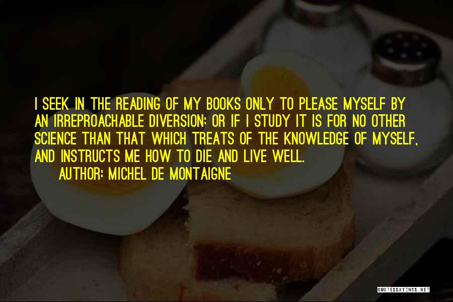 Michel De Montaigne Quotes: I Seek In The Reading Of My Books Only To Please Myself By An Irreproachable Diversion; Or If I Study