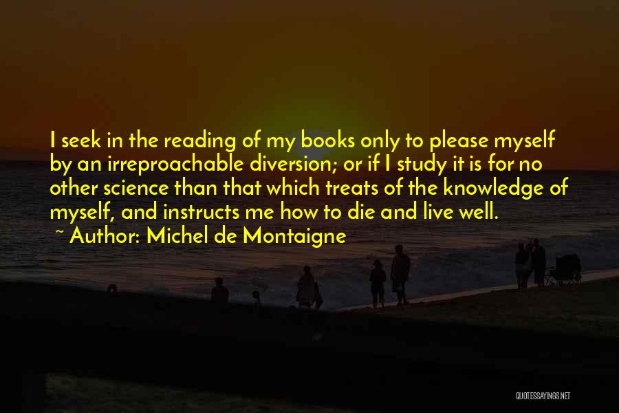 Michel De Montaigne Quotes: I Seek In The Reading Of My Books Only To Please Myself By An Irreproachable Diversion; Or If I Study