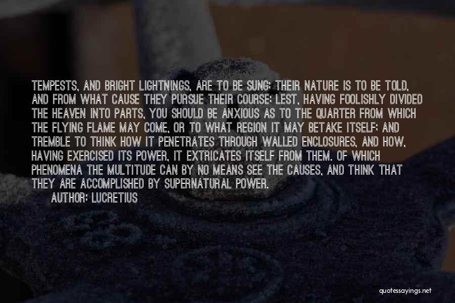 Lucretius Quotes: Tempests, And Bright Lightnings, Are To Be Sung; Their Nature Is To Be Told, And From What Cause They Pursue
