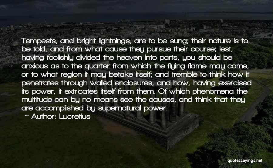 Lucretius Quotes: Tempests, And Bright Lightnings, Are To Be Sung; Their Nature Is To Be Told, And From What Cause They Pursue