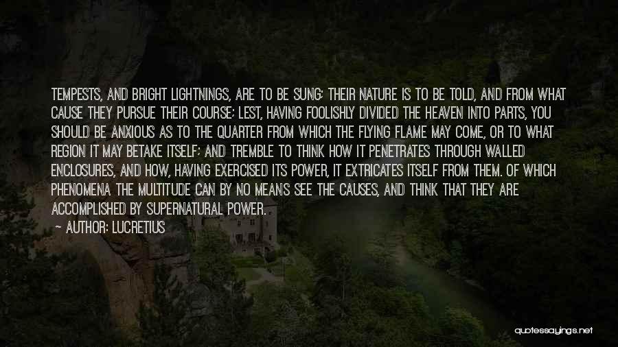 Lucretius Quotes: Tempests, And Bright Lightnings, Are To Be Sung; Their Nature Is To Be Told, And From What Cause They Pursue