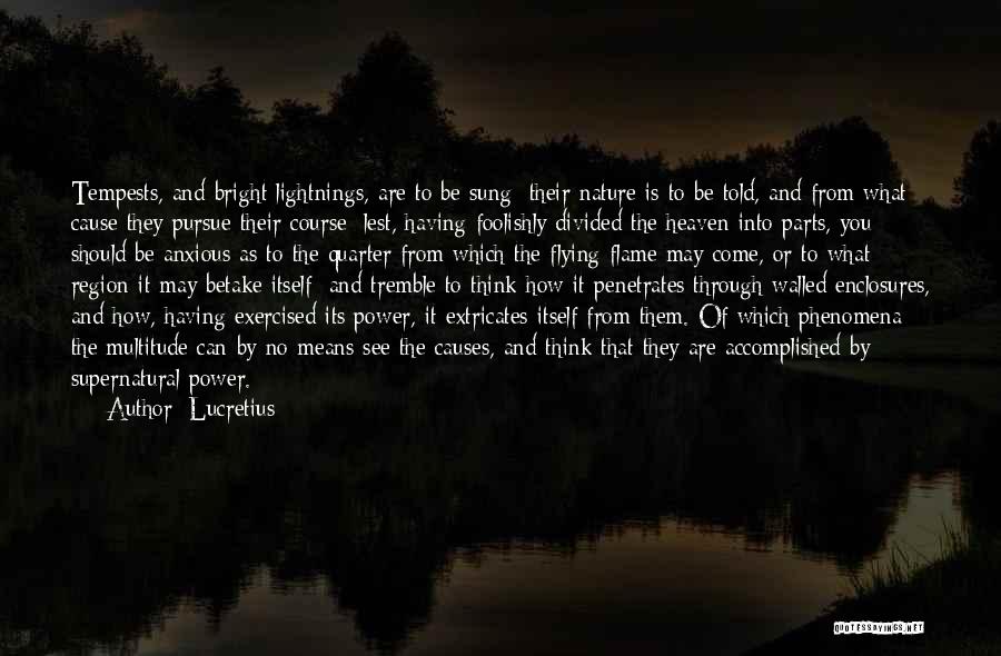 Lucretius Quotes: Tempests, And Bright Lightnings, Are To Be Sung; Their Nature Is To Be Told, And From What Cause They Pursue