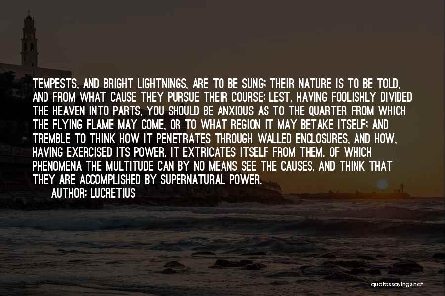 Lucretius Quotes: Tempests, And Bright Lightnings, Are To Be Sung; Their Nature Is To Be Told, And From What Cause They Pursue