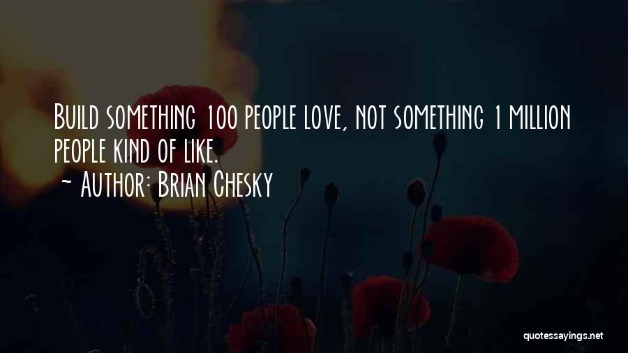 Brian Chesky Quotes: Build Something 100 People Love, Not Something 1 Million People Kind Of Like.