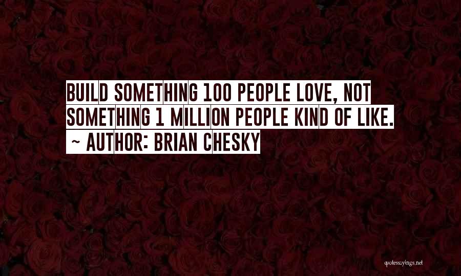 Brian Chesky Quotes: Build Something 100 People Love, Not Something 1 Million People Kind Of Like.