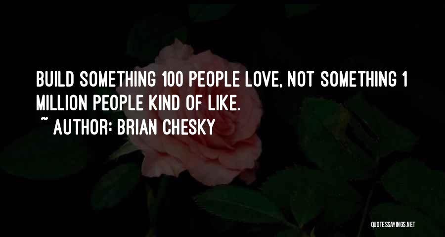 Brian Chesky Quotes: Build Something 100 People Love, Not Something 1 Million People Kind Of Like.