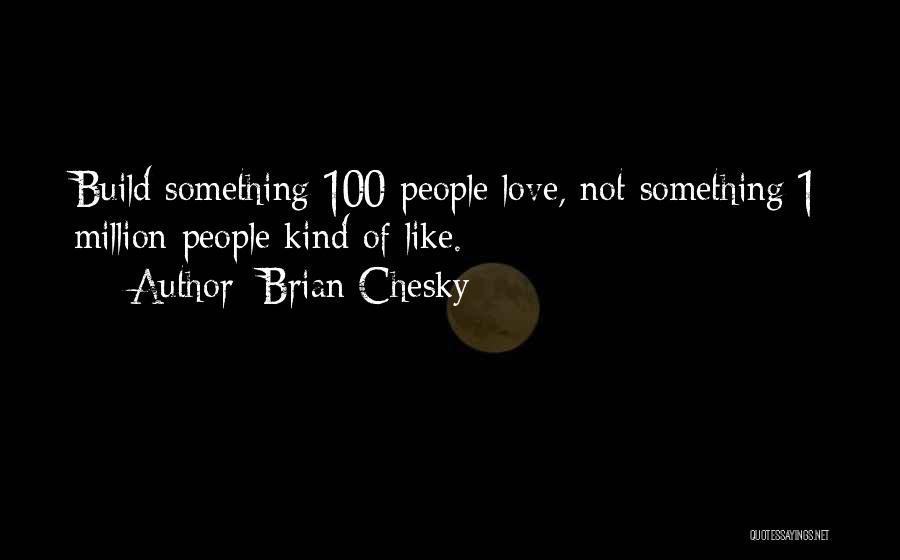 Brian Chesky Quotes: Build Something 100 People Love, Not Something 1 Million People Kind Of Like.