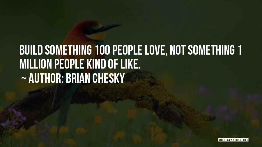 Brian Chesky Quotes: Build Something 100 People Love, Not Something 1 Million People Kind Of Like.