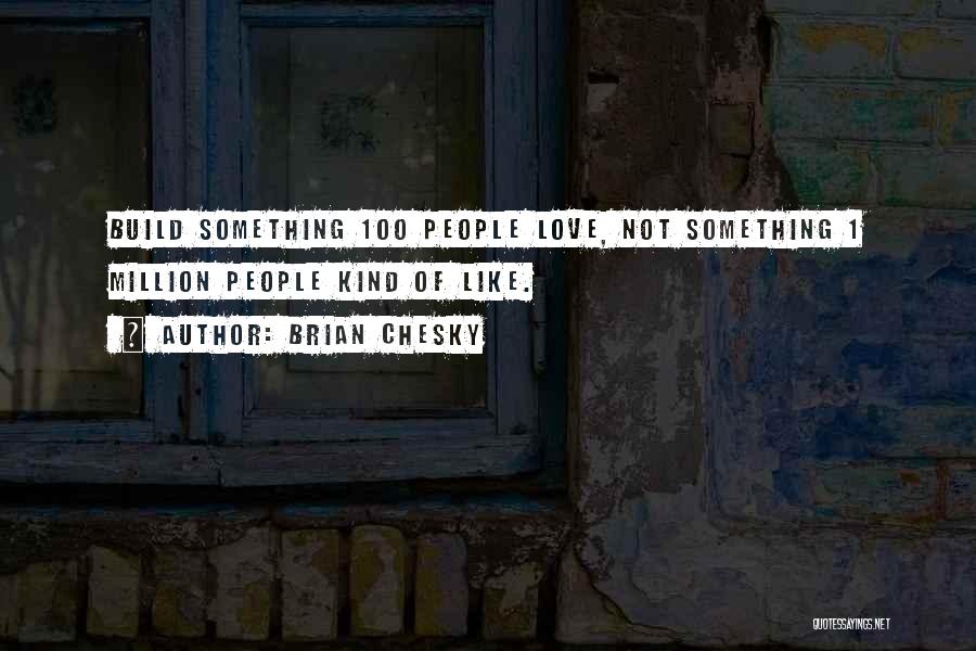 Brian Chesky Quotes: Build Something 100 People Love, Not Something 1 Million People Kind Of Like.