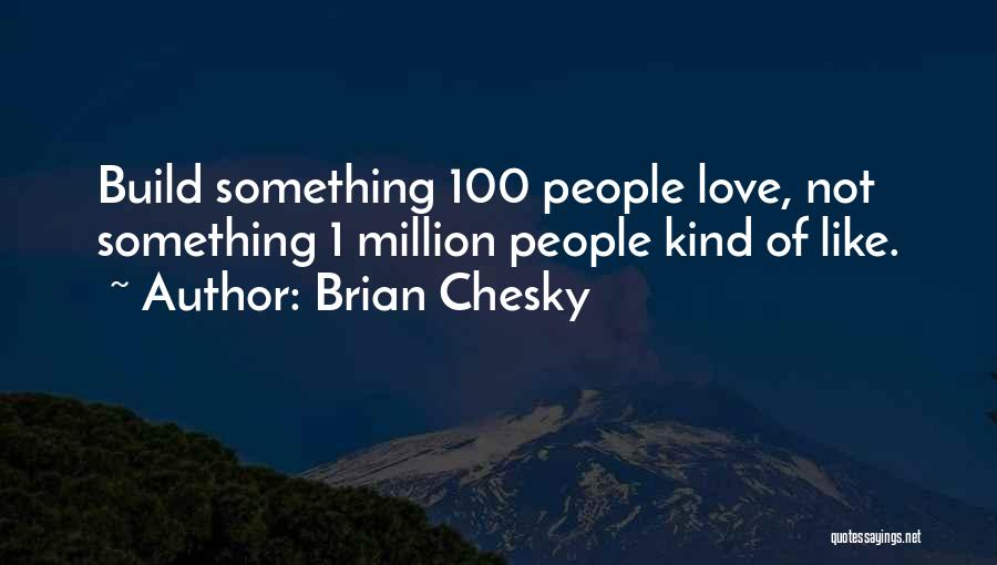 Brian Chesky Quotes: Build Something 100 People Love, Not Something 1 Million People Kind Of Like.