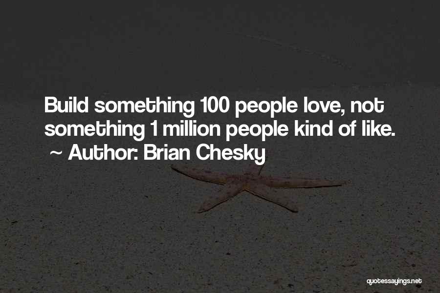 Brian Chesky Quotes: Build Something 100 People Love, Not Something 1 Million People Kind Of Like.