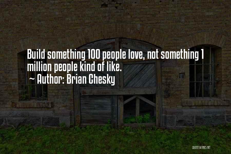 Brian Chesky Quotes: Build Something 100 People Love, Not Something 1 Million People Kind Of Like.