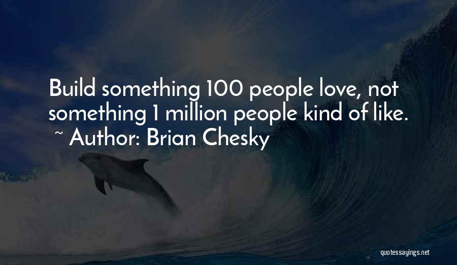 Brian Chesky Quotes: Build Something 100 People Love, Not Something 1 Million People Kind Of Like.