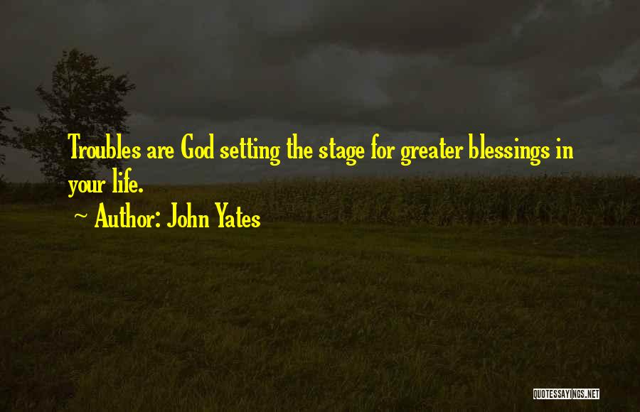 John Yates Quotes: Troubles Are God Setting The Stage For Greater Blessings In Your Life.