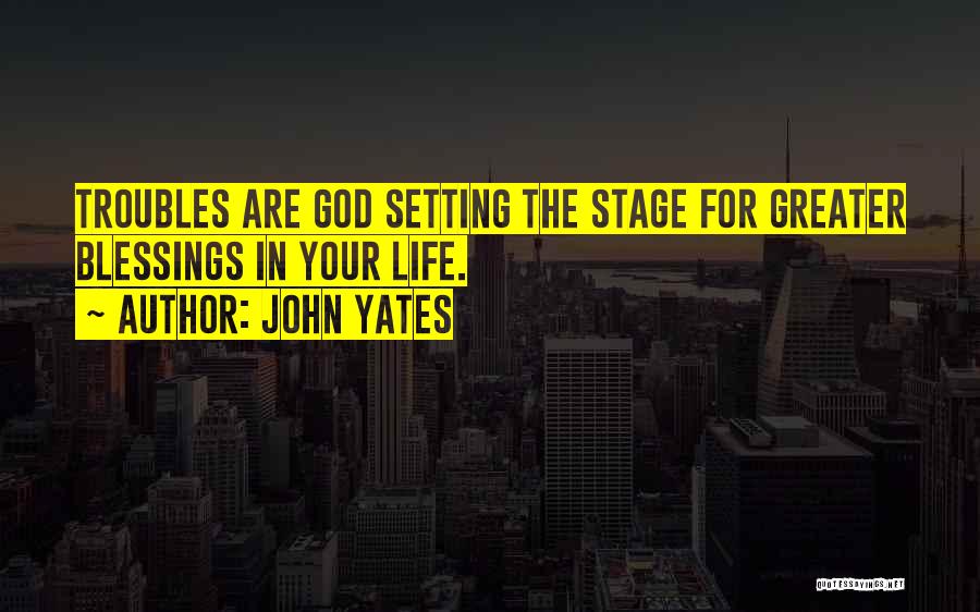 John Yates Quotes: Troubles Are God Setting The Stage For Greater Blessings In Your Life.