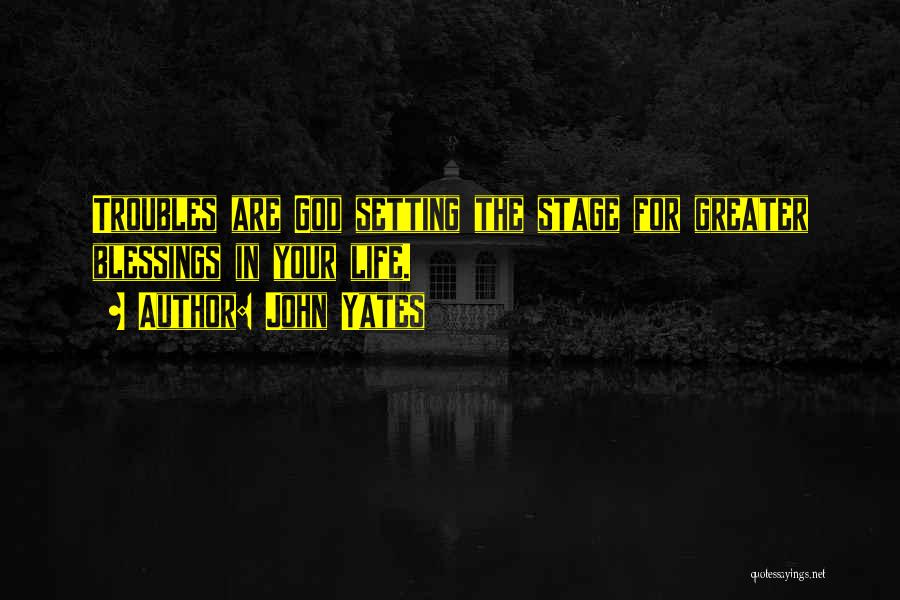 John Yates Quotes: Troubles Are God Setting The Stage For Greater Blessings In Your Life.