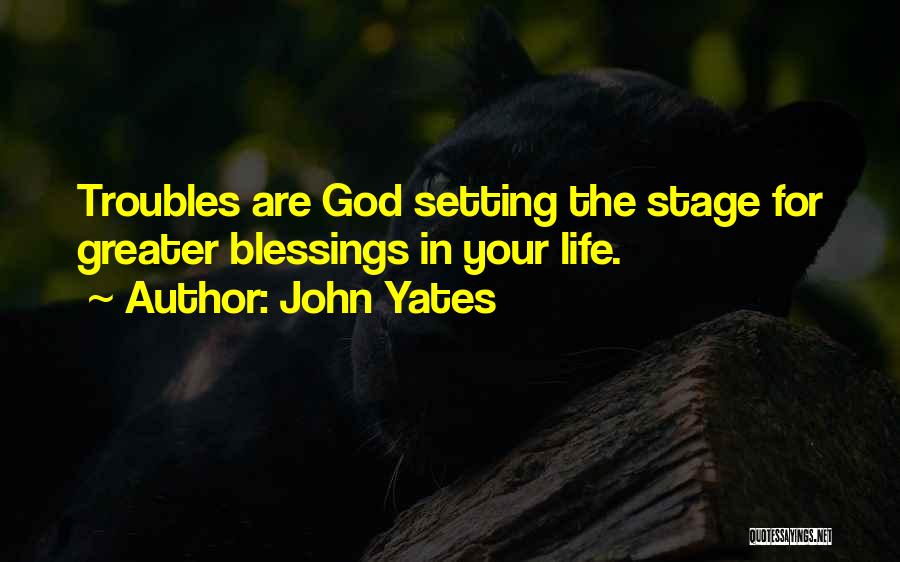 John Yates Quotes: Troubles Are God Setting The Stage For Greater Blessings In Your Life.