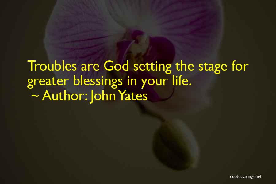 John Yates Quotes: Troubles Are God Setting The Stage For Greater Blessings In Your Life.